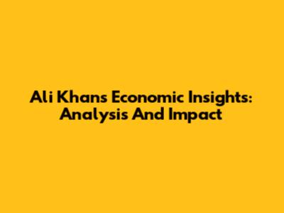 Ali Khan's Economic Insights: Analysis And Impact