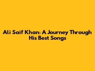 Ali Saif Khan: A Journey Through His Best Songs
