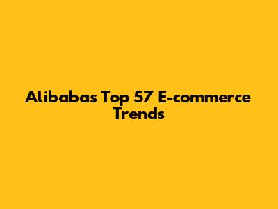 Alibaba's Top 57 E-commerce Trends