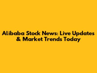 Alibaba Stock News: Live Updates & Market Trends Today