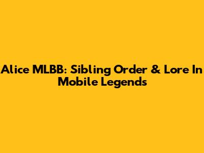 Alice MLBB: Sibling Order & Lore In Mobile Legends