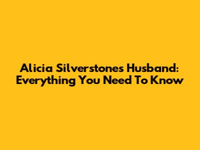 Alicia Silverstone's Husband: Everything You Need To Know