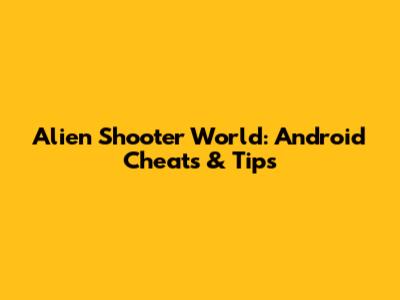 Alien Shooter World: Android Cheats & Tips