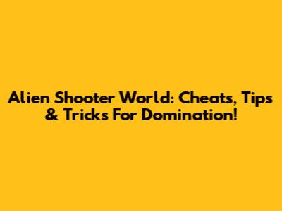 Alien Shooter World: Cheats, Tips & Tricks For Domination!
