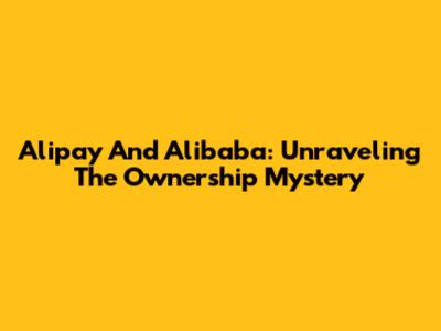 Alipay And Alibaba: Unraveling The Ownership Mystery