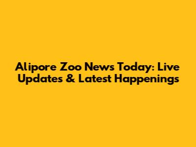 Alipore Zoo News Today: Live Updates & Latest Happenings