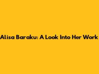 Alisa Baraku: A Look Into Her Work
