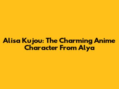 Alisa Kujou: The Charming Anime Character From Alya