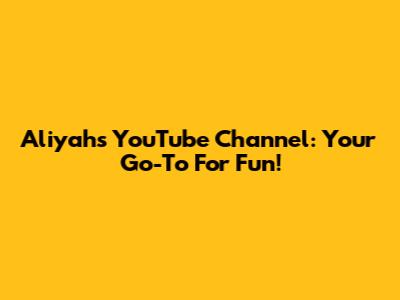Aliyah's YouTube Channel: Your Go-To For Fun!