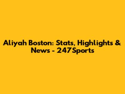 Aliyah Boston: Stats, Highlights & News - 247Sports