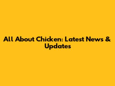 All About Chicken: Latest News & Updates