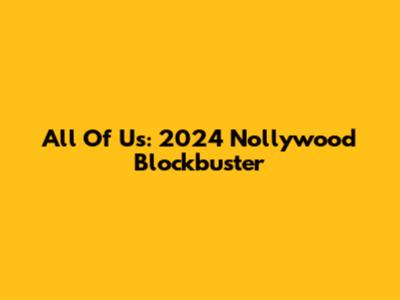 All Of Us: 2024 Nollywood Blockbuster