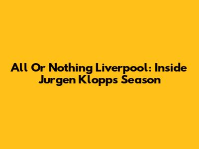 All Or Nothing Liverpool: Inside Jurgen Klopp's Season