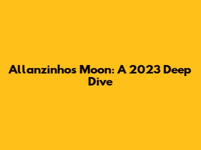 Allanzinho's Moon: A 2023 Deep Dive