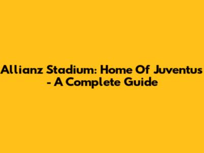 Allianz Stadium: Home Of Juventus - A Complete Guide