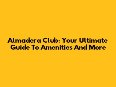 Almadera Club: Your Ultimate Guide To Amenities And More