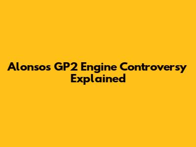 Alonso's "GP2 Engine" Controversy Explained
