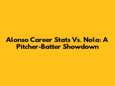 Alonso Career Stats Vs. Nola: A Pitcher-Batter Showdown