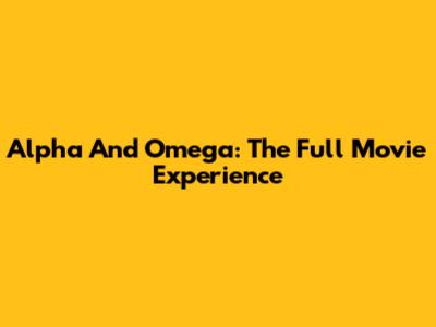 Alpha And Omega: The Full Movie Experience