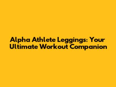 Alpha Athlete Leggings: Your Ultimate Workout Companion
