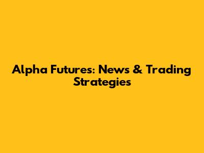 Alpha Futures: News & Trading Strategies