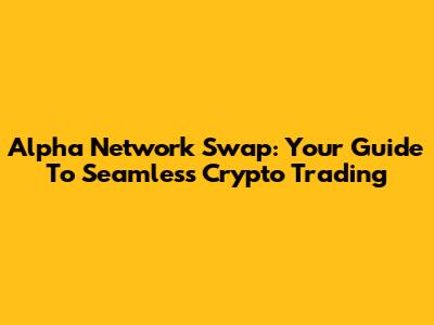 Alpha Network Swap: Your Guide To Seamless Crypto Trading