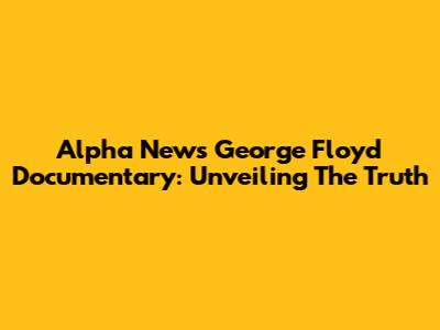 Alpha News' George Floyd Documentary: Unveiling The Truth