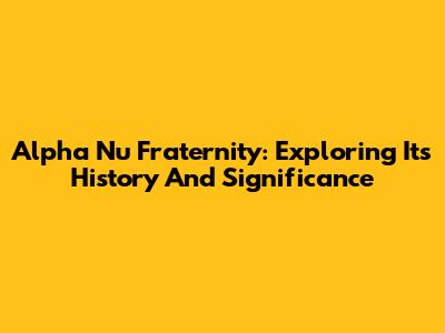 Alpha Nu Fraternity: Exploring Its History And Significance