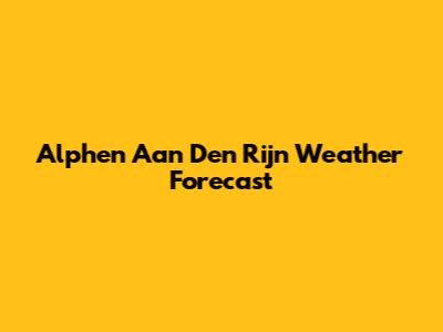Alphen Aan Den Rijn Weather Forecast