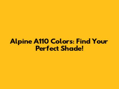 Alpine A110 Colors: Find Your Perfect Shade!