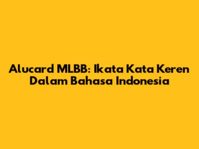 Alucard MLBB: Ikata Kata Keren Dalam Bahasa Indonesia