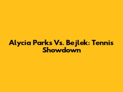 Alycia Parks Vs. Bejlek: Tennis Showdown