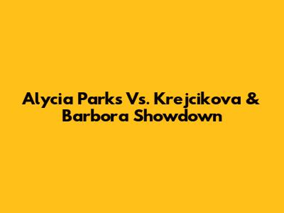 Alycia Parks Vs. Krejcikova & Barbora Showdown
