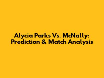 Alycia Parks Vs. McNally: Prediction & Match Analysis