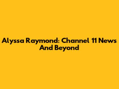 Alyssa Raymond: Channel 11 News And Beyond