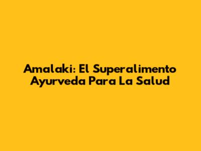 Amalaki: El Superalimento Ayurveda Para La Salud