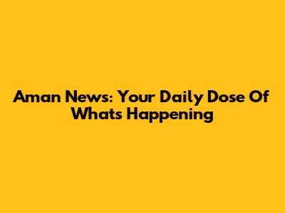 Aman News: Your Daily Dose Of What's Happening