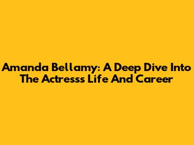 Amanda Bellamy: A Deep Dive Into The Actress's Life And Career