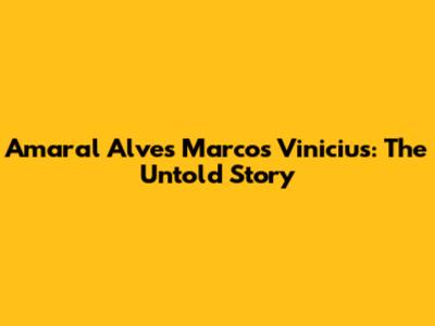 Amaral Alves Marcos Vinicius: The Untold Story