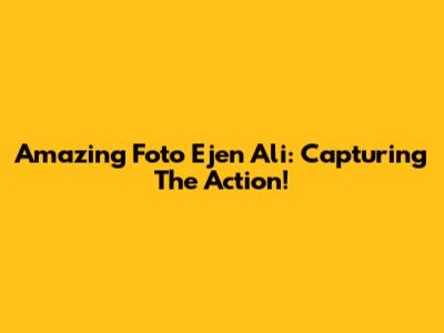 Amazing Foto Ejen Ali: Capturing The Action!