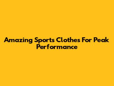 Amazing Sports Clothes For Peak Performance