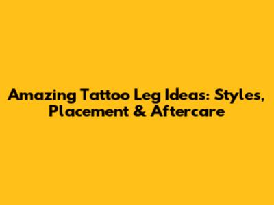 Amazing Tattoo Leg Ideas: Styles, Placement & Aftercare