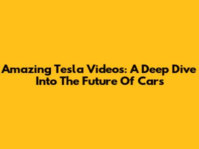 Amazing Tesla Videos: A Deep Dive Into The Future Of Cars