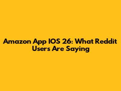 Amazon App IOS 26: What Reddit Users Are Saying