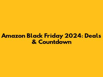 Amazon Black Friday 2024: Deals & Countdown