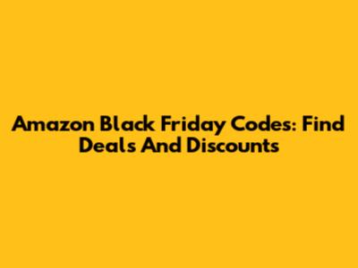 Amazon Black Friday Codes: Find Deals And Discounts