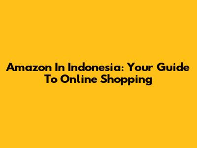 Amazon In Indonesia: Your Guide To Online Shopping