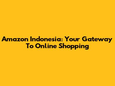 Amazon Indonesia: Your Gateway To Online Shopping