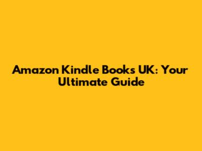 Amazon Kindle Books UK: Your Ultimate Guide
