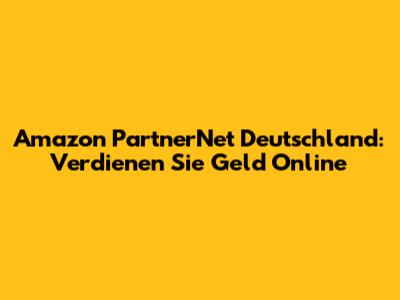 Amazon PartnerNet Deutschland: Verdienen Sie Geld Online